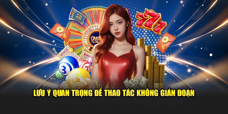 Lưu ý quan trọng để thao tác không gián đoạn
