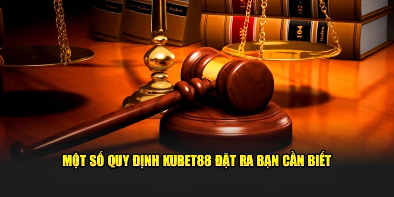 Một số quy định Kubet88 đặt ra bạn cần biết