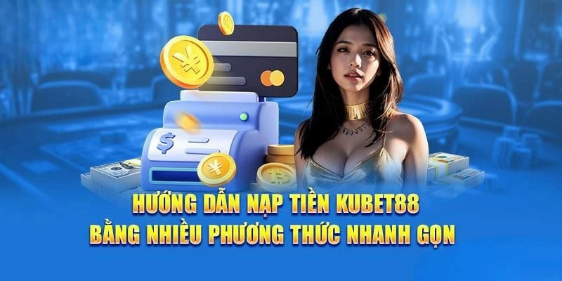 Hình thức nạp tiền kubet88 nhanh nhất