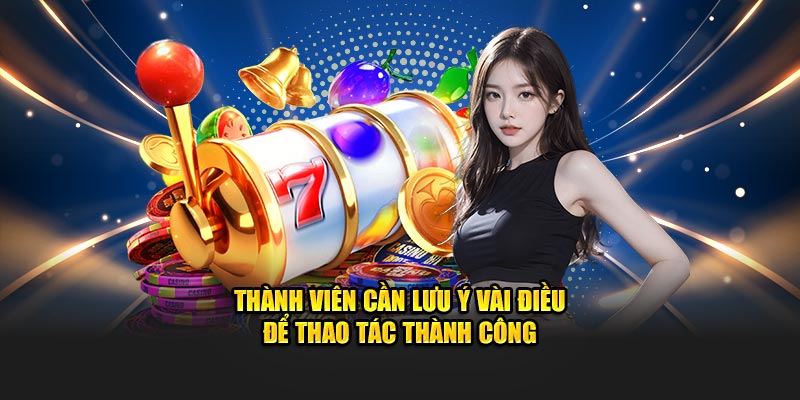 Thành viên cần lưu ý vài điều để thao tác thành công
