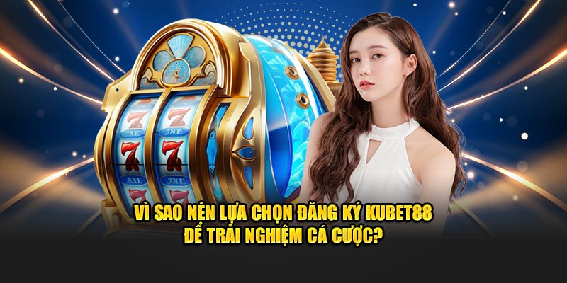 Lý do nên đăng ký Kubet88 để tham gia cá cược
